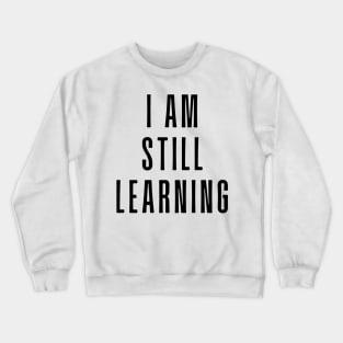 I Am Still Learning  - Motivational and Inspiring Work Quotes Crewneck Sweatshirt